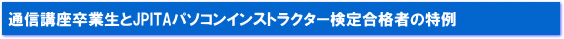 パソコンインストラクター養成講座卒業生と、JPITAパソコンインストラクター検定合格者の特例